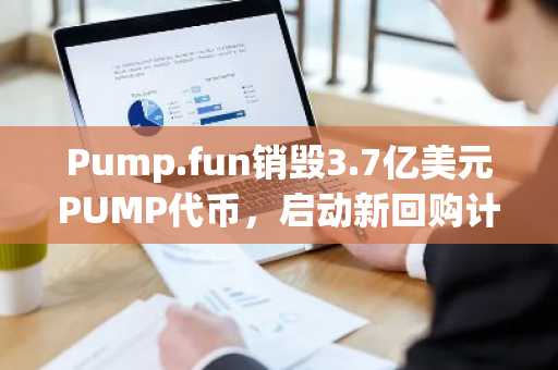 Pump.fun销毁3.7亿美元PUMP代币,启动新回购计划