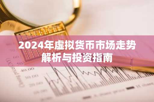 2024年虚拟货币市场走势解析与投资指南