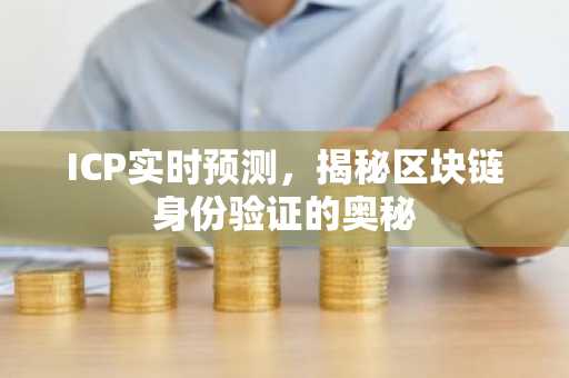 ICP实时预测，揭秘区块链身份验证的奥秘