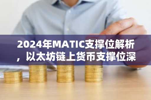 2024年MATIC支撑位解析，以太坊链上货币支撑位深度解读