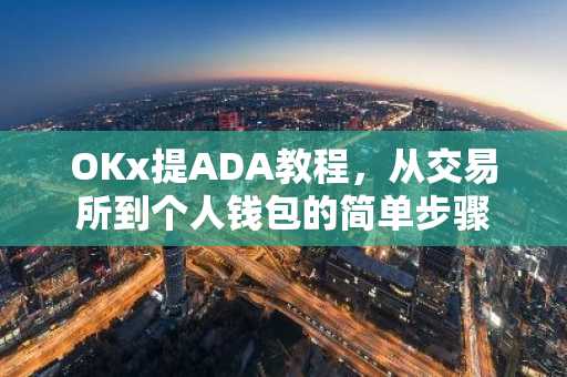 OKx提ADA教程，从交易所到个人钱包的简单步骤