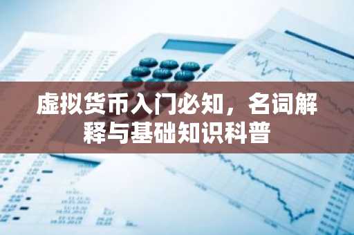 虚拟货币入门必知，名词解释与基础知识科普