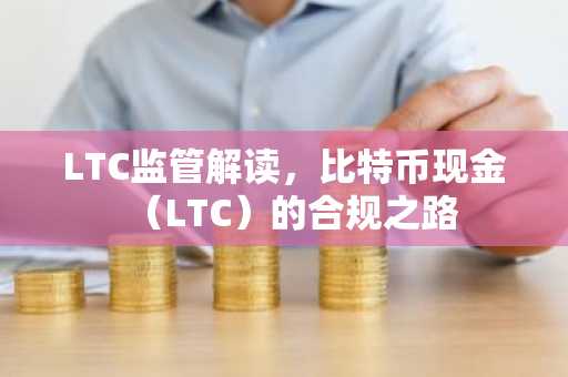 LTC监管解读，比特币现金（LTC）的合规之路