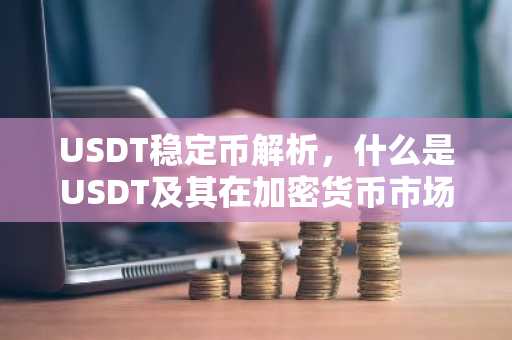 USDT稳定币解析,什么是USDT及其在加密货币市场的作用
