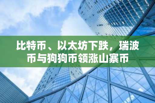 比特币、以太坊下跌，瑞波币与狗狗币领涨山寨币