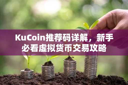 KuCoin推荐码详解，新手必看虚拟货币交易攻略