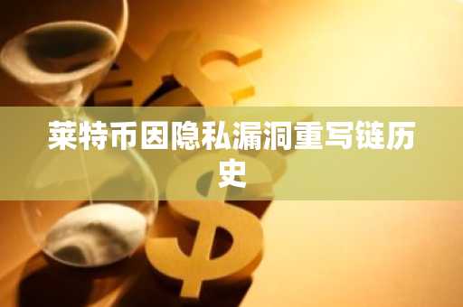 莱特币因隐私漏洞重写链历史