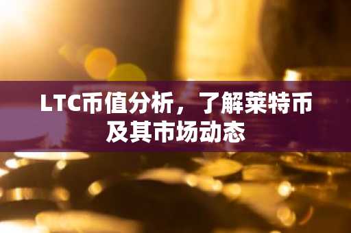 LTC币值分析，了解莱特币及其市场动态
