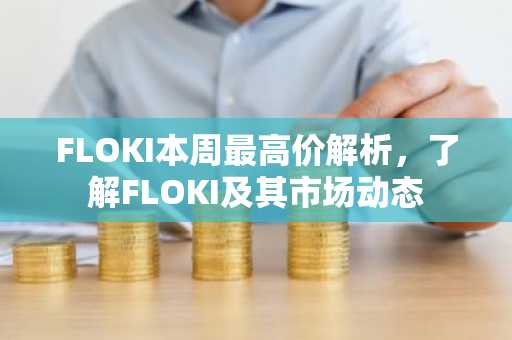 FLOKI本周最高价解析，了解FLOKI及其市场动态