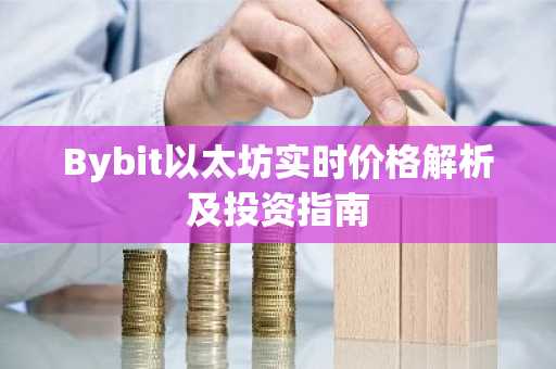 Bybit以太坊实时价格解析及投资指南