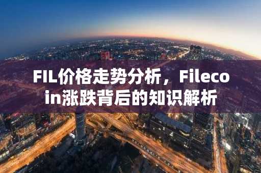 FIL价格走势分析，Filecoin涨跌背后的知识解析