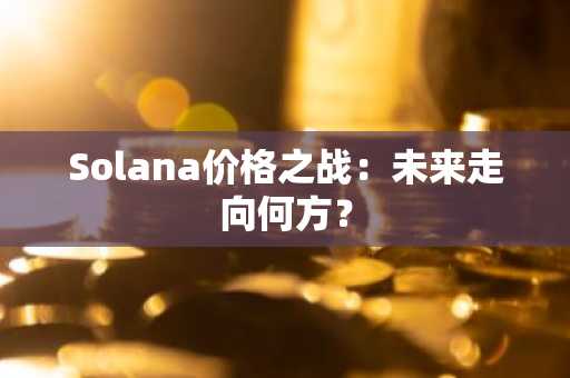 Solana价格之战：未来走向何方？