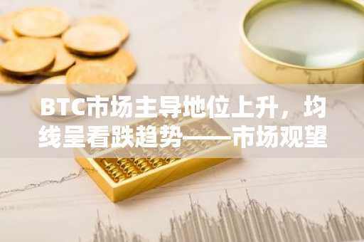 BTC市场主导地位上升，均线呈看跌趋势——市场观望中需关注的五大币种