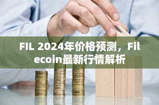 FIL 2024年价格预测，Filecoin最新行情解析