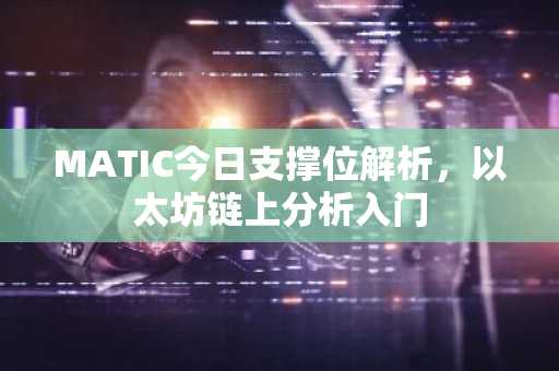 MATIC今日支撑位解析，以太坊链上分析入门