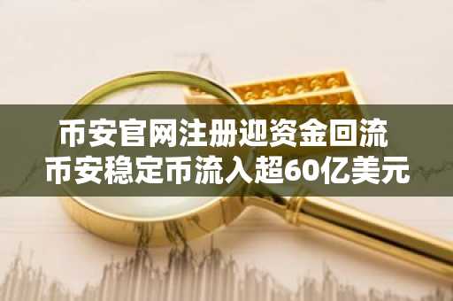 币安官网注册迎资金回流 币安稳定币流入超60亿美元