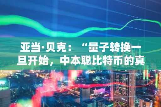 亚当·贝克：“量子转换一旦开始，中本聪比特币的真实面目或将显现”