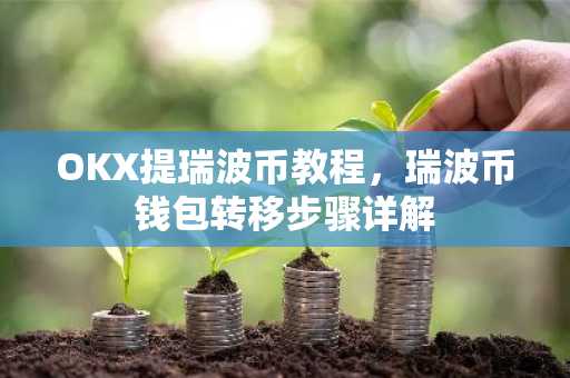 OKX提瑞波币教程，瑞波币钱包转移步骤详解