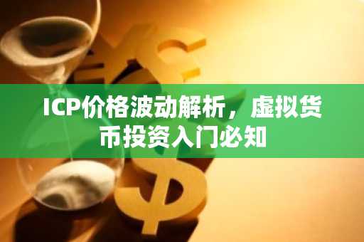 ICP价格波动解析，虚拟货币投资入门必知