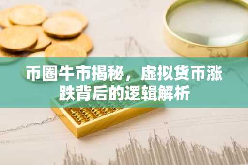 币圈牛市揭秘,虚拟货币涨跌背后的逻辑解析