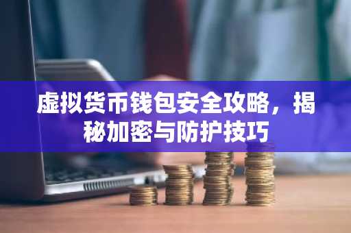 虚拟货币钱包安全攻略，揭秘加密与防护技巧