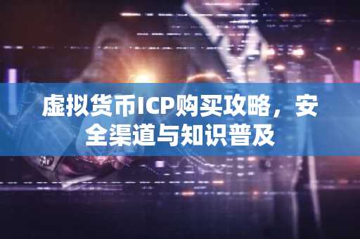 虚拟货币ICP购买攻略，安全渠道与知识普及