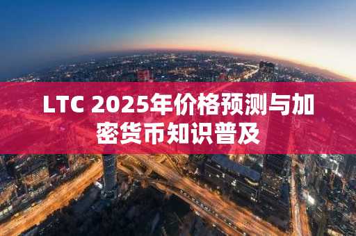 LTC 2025年价格预测与加密货币知识普及