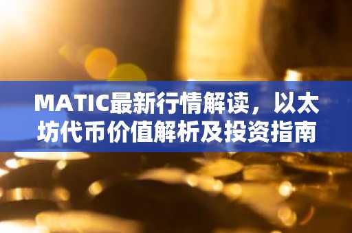 MATIC最新行情解读，以太坊代币价值解析及投资指南