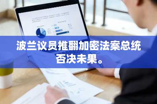 波兰议员推翻加密法案总统否决未果。