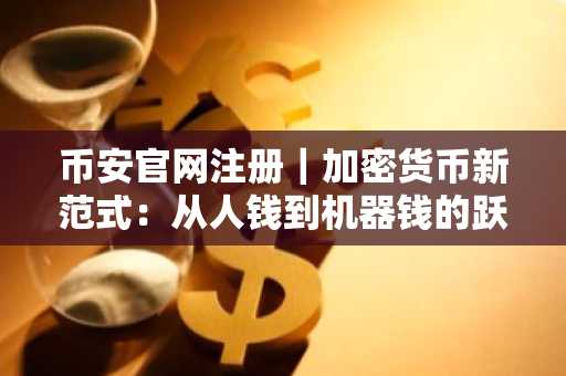 币安官网注册｜加密货币新范式：从人钱到机器钱的跃迁