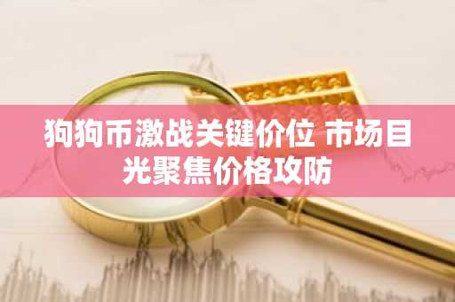 狗狗币激战关键价位 市场目光聚焦价格攻防