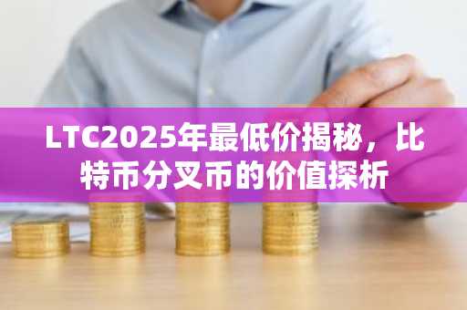 LTC2025年最低价揭秘,比特币分叉币的价值探析
