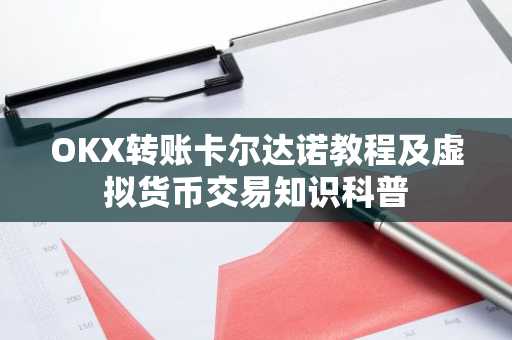 OKX转账卡尔达诺教程及虚拟货币交易知识科普
