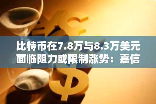 比特币在7.8万与8.3万美元面临阻力或限制涨势：嘉信理财分析指出
