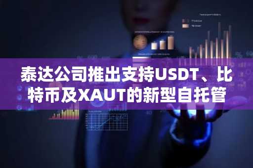 泰达公司推出支持USDT、比特币及XAUT的新型自托管钱包