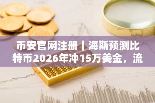 币安官网注册｜海斯预测比特币2026年冲15万美金，流动性成关键