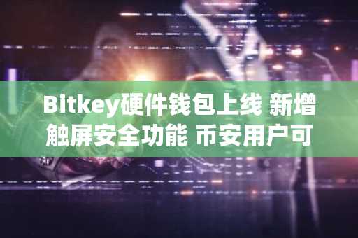 Bitkey硬件钱包上线 新增触屏安全功能 币安用户可快速接入