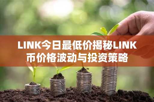 LINK今日最低价揭秘LINK币价格波动与投资策略