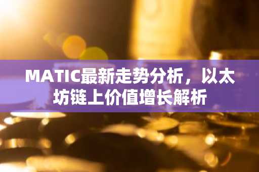 MATIC最新走势分析，以太坊链上价值增长解析