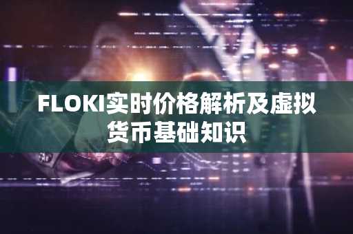 FLOKI实时价格解析及虚拟货币基础知识